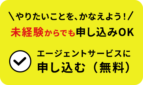 やりたいことを、かなえよう！未経験からでも申し込みOK エージェントサービスに申し込む（無料）