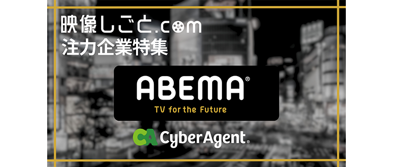 【映像しごと.com 注力企業特集】株式会社サイバーエージェント／株式会社AbemaTV