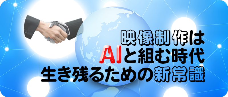 映像制作はAIと組む時代。生き残るための新常識