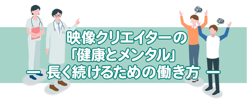 映像クリエイターの「健康とメンタル」― 長く続けるための働き方 ―
