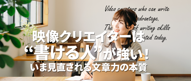 映像クリエイターは“書ける人”が強い！いま見直される文章力の本質