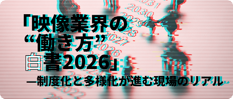 「映像業界の“働き方”白書2026」―制度化と多様化が進む現場のリアル
