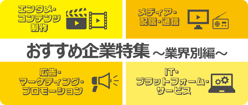 おすすめ企業特集～業界別編～エンタメ・コンテンツ制作、メディア・配信・通信、広告・マーケティング・プロモーション・TI・プラットフォーム・サービス