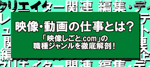 映像・動画の仕事とは？「映像しごと.com」の職種ジャンルを徹底解剖！