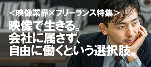 ＜映像業界×フリーランス特集＞映像で生きる。会社に属さず、自由に働くという選択肢。