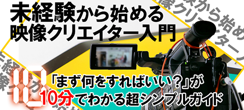 未経験から始める映像クリエイター入門～「まず何をすればいい？」が10分でわかる超シンプルガイド