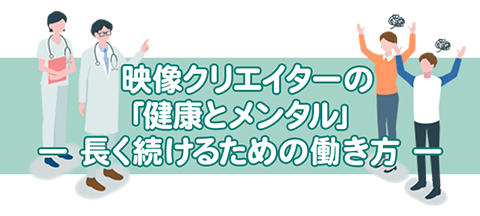 映像クリエイターの「健康とメンタル」― 長く続けるための働き方 ―